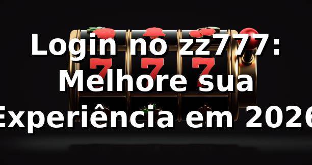 Login no zz777: Melhore sua Experiência em 2026 📊
