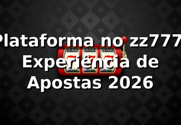 Plataforma no zz777: Experiência de Apostas 2026 🚀